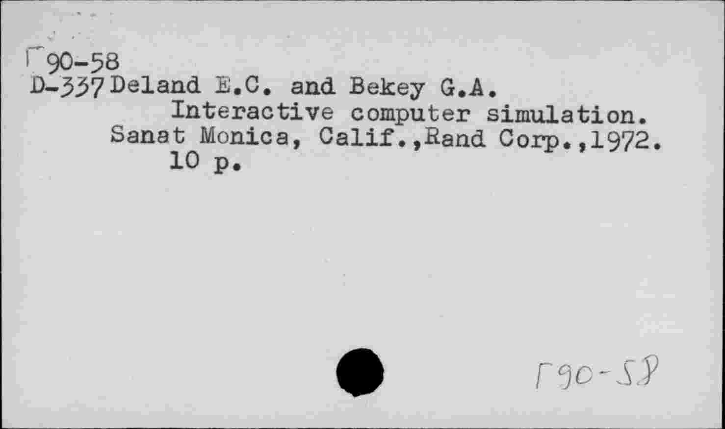 ﻿90-58
-337 Beland E.C. and. Bekey G.A.
Interactive computer simulation.
Sanat Monica, Calif.,Band Corp.,1972.
10 p.